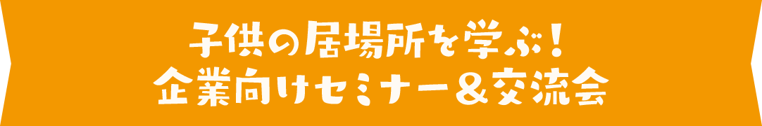 子供の居場所を学ぶ！企業向けセミナー&交流会