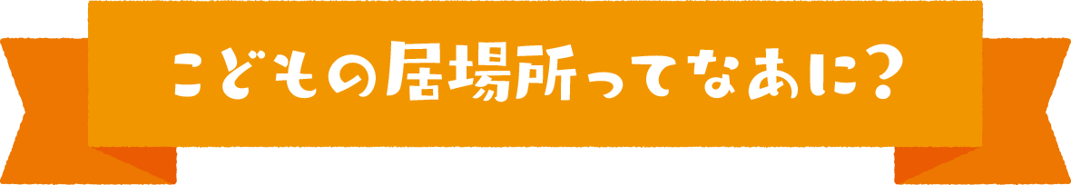 こどもの居場所ってなあに？