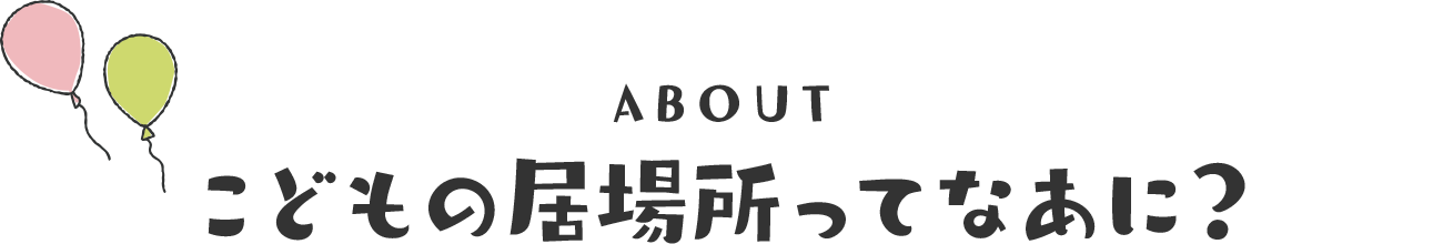 ABOUT こどもの居場所ってなあに？